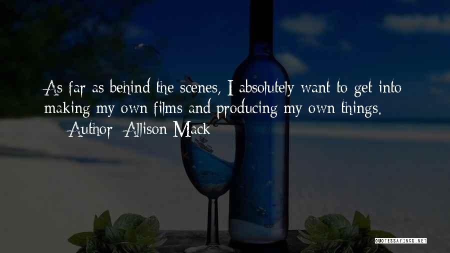 Allison Mack Quotes: As Far As Behind The Scenes, I Absolutely Want To Get Into Making My Own Films And Producing My Own