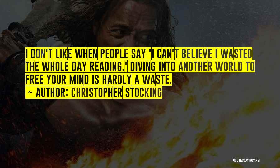 Christopher Stocking Quotes: I Don't Like When People Say 'i Can't Believe I Wasted The Whole Day Reading.' Diving Into Another World To