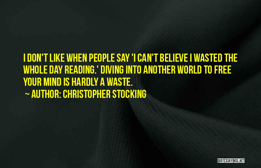 Christopher Stocking Quotes: I Don't Like When People Say 'i Can't Believe I Wasted The Whole Day Reading.' Diving Into Another World To