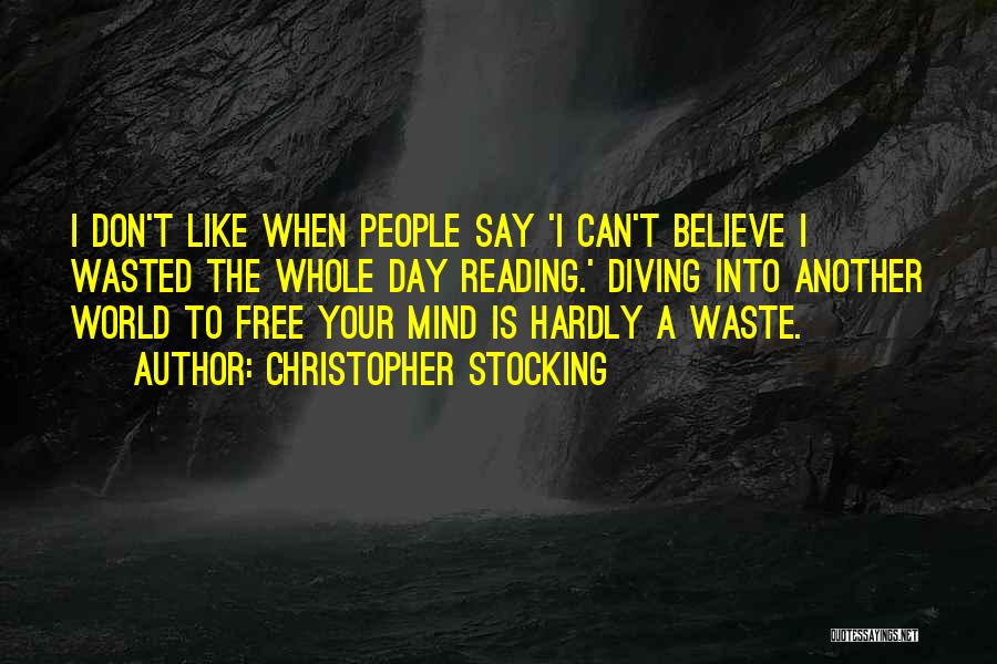 Christopher Stocking Quotes: I Don't Like When People Say 'i Can't Believe I Wasted The Whole Day Reading.' Diving Into Another World To