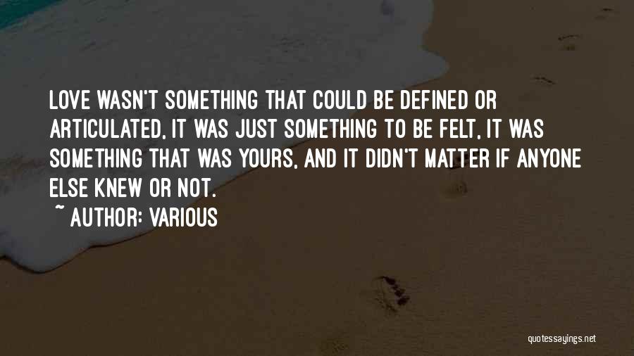 Various Quotes: Love Wasn't Something That Could Be Defined Or Articulated, It Was Just Something To Be Felt, It Was Something That