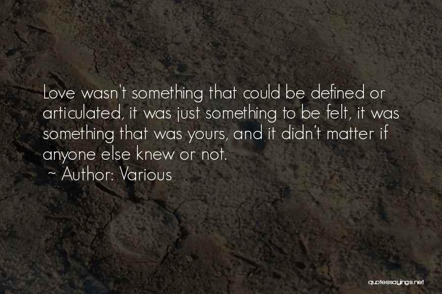 Various Quotes: Love Wasn't Something That Could Be Defined Or Articulated, It Was Just Something To Be Felt, It Was Something That