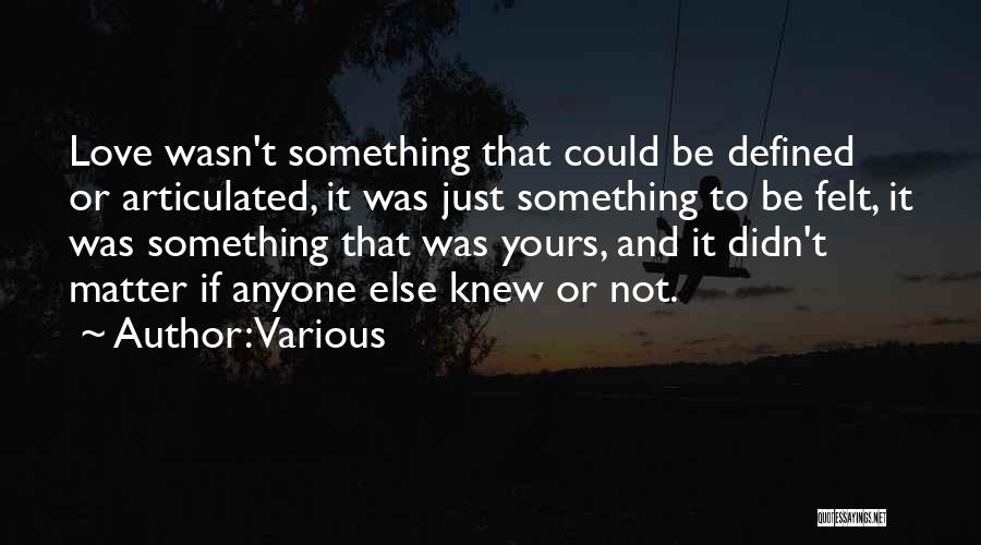 Various Quotes: Love Wasn't Something That Could Be Defined Or Articulated, It Was Just Something To Be Felt, It Was Something That