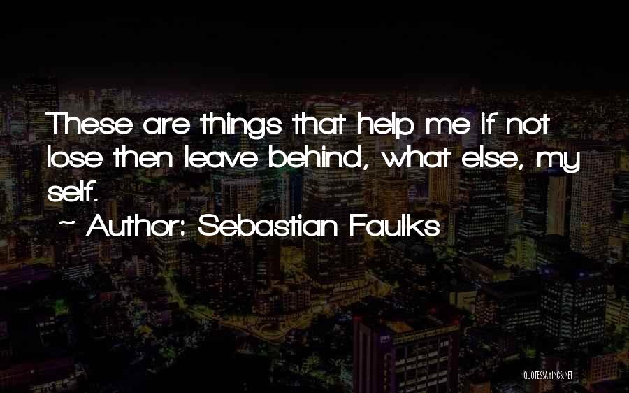 Sebastian Faulks Quotes: These Are Things That Help Me If Not Lose Then Leave Behind, What Else, My Self.