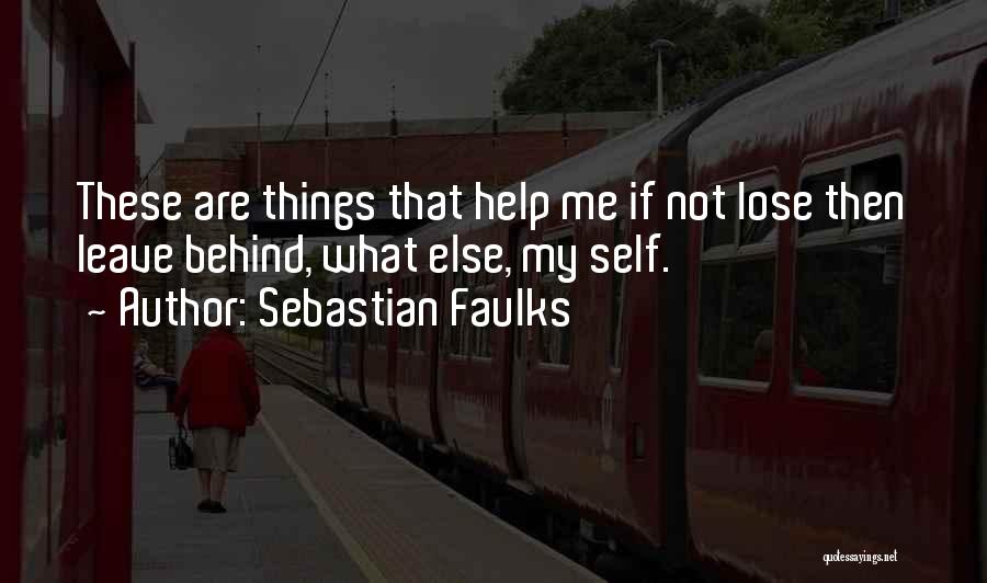Sebastian Faulks Quotes: These Are Things That Help Me If Not Lose Then Leave Behind, What Else, My Self.