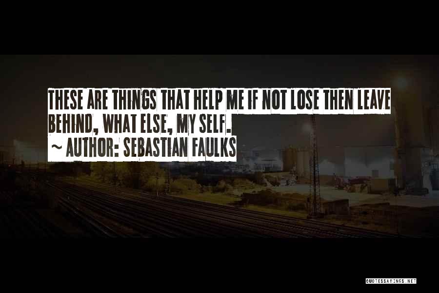 Sebastian Faulks Quotes: These Are Things That Help Me If Not Lose Then Leave Behind, What Else, My Self.