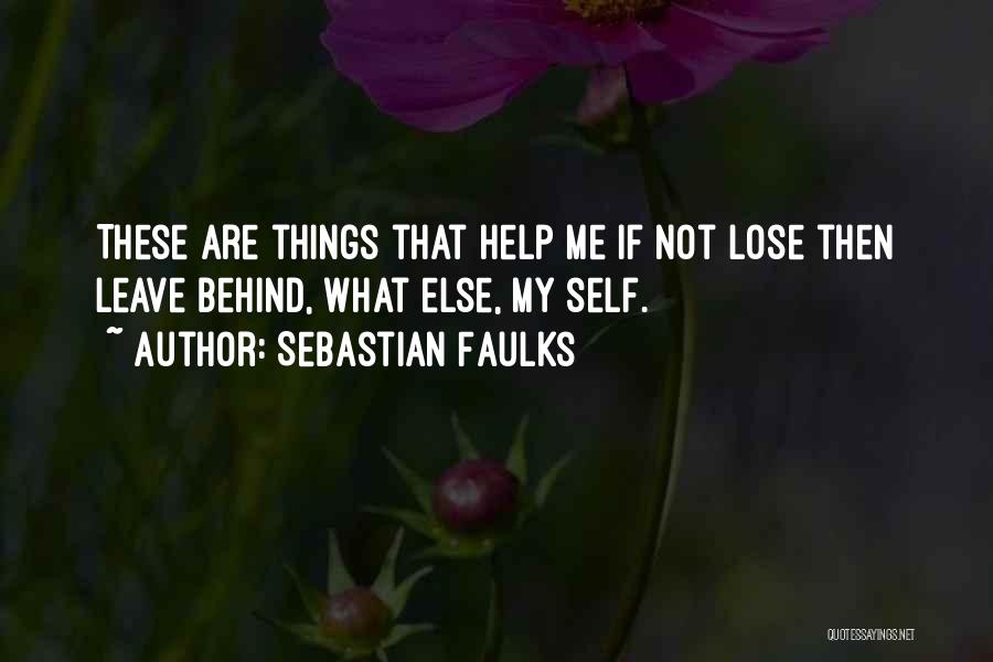 Sebastian Faulks Quotes: These Are Things That Help Me If Not Lose Then Leave Behind, What Else, My Self.