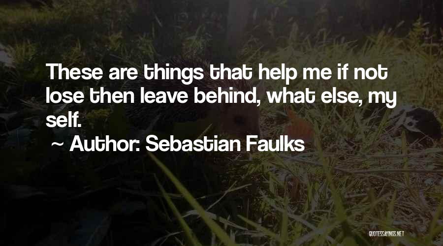 Sebastian Faulks Quotes: These Are Things That Help Me If Not Lose Then Leave Behind, What Else, My Self.