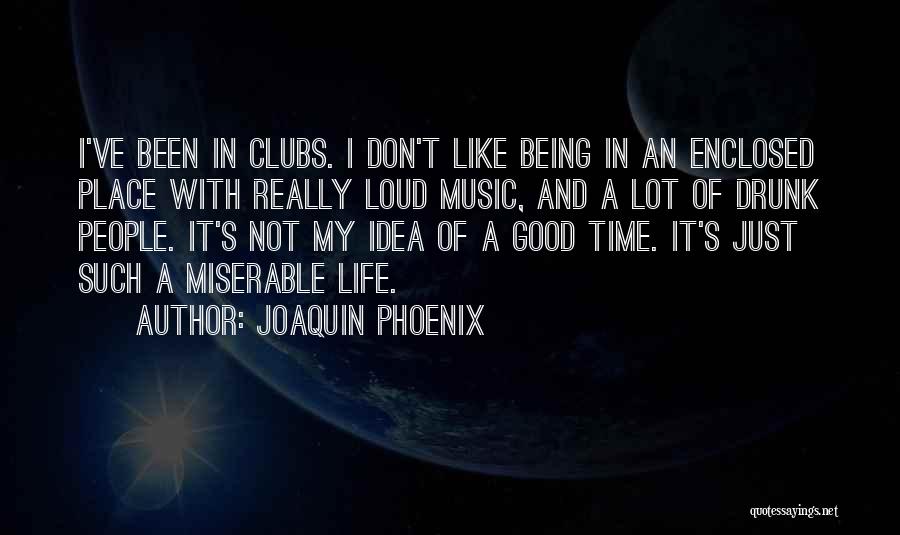 Joaquin Phoenix Quotes: I've Been In Clubs. I Don't Like Being In An Enclosed Place With Really Loud Music, And A Lot Of