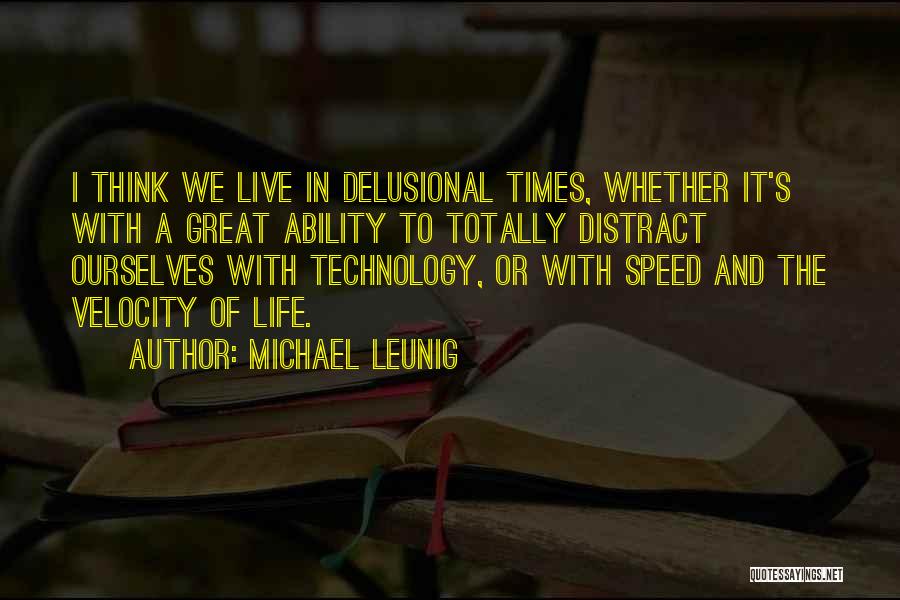 Michael Leunig Quotes: I Think We Live In Delusional Times, Whether It's With A Great Ability To Totally Distract Ourselves With Technology, Or