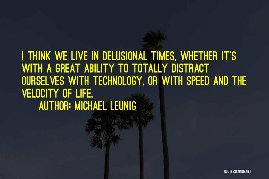 Michael Leunig Quotes: I Think We Live In Delusional Times, Whether It's With A Great Ability To Totally Distract Ourselves With Technology, Or