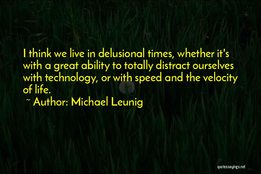 Michael Leunig Quotes: I Think We Live In Delusional Times, Whether It's With A Great Ability To Totally Distract Ourselves With Technology, Or