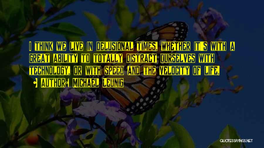 Michael Leunig Quotes: I Think We Live In Delusional Times, Whether It's With A Great Ability To Totally Distract Ourselves With Technology, Or