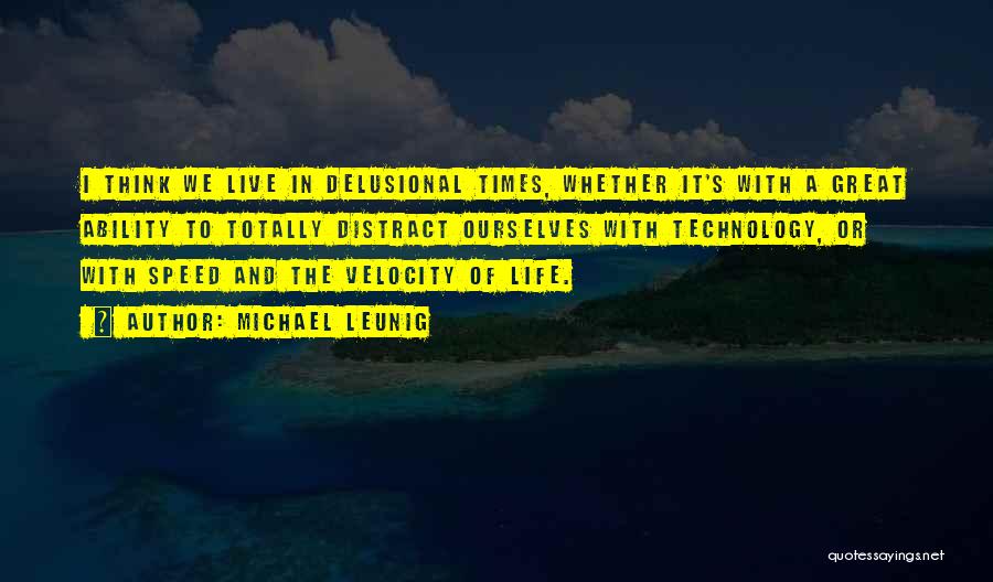 Michael Leunig Quotes: I Think We Live In Delusional Times, Whether It's With A Great Ability To Totally Distract Ourselves With Technology, Or