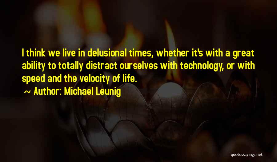 Michael Leunig Quotes: I Think We Live In Delusional Times, Whether It's With A Great Ability To Totally Distract Ourselves With Technology, Or