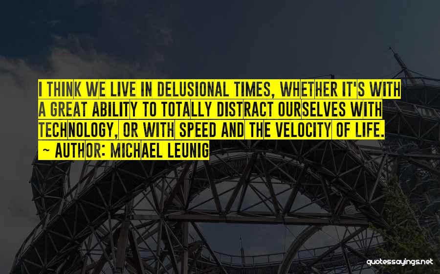 Michael Leunig Quotes: I Think We Live In Delusional Times, Whether It's With A Great Ability To Totally Distract Ourselves With Technology, Or