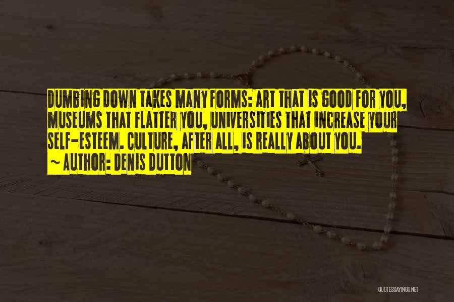 Denis Dutton Quotes: Dumbing Down Takes Many Forms: Art That Is Good For You, Museums That Flatter You, Universities That Increase Your Self-esteem.