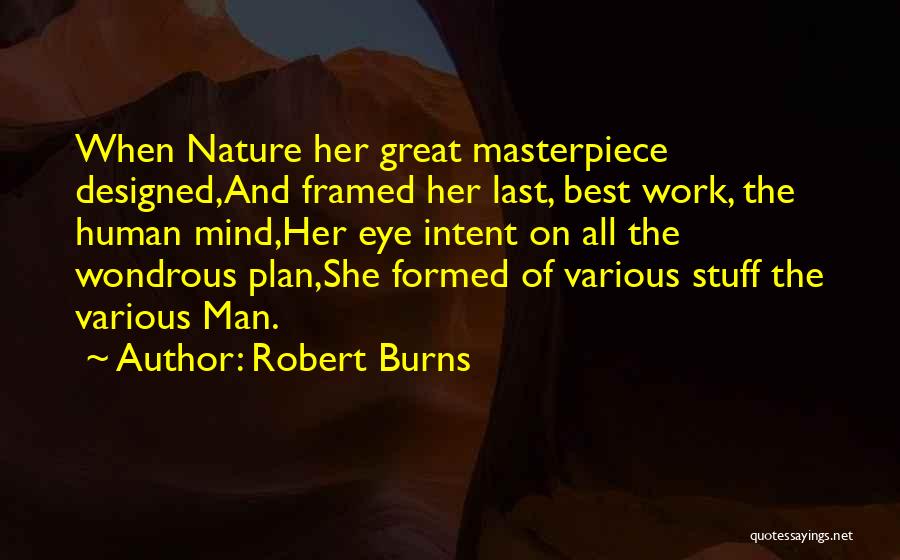 Robert Burns Quotes: When Nature Her Great Masterpiece Designed,and Framed Her Last, Best Work, The Human Mind,her Eye Intent On All The Wondrous