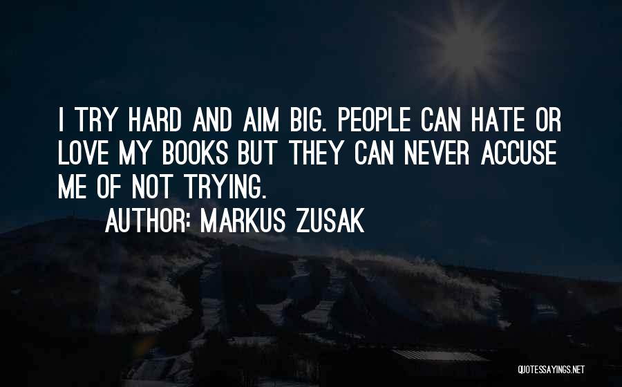 Markus Zusak Quotes: I Try Hard And Aim Big. People Can Hate Or Love My Books But They Can Never Accuse Me Of