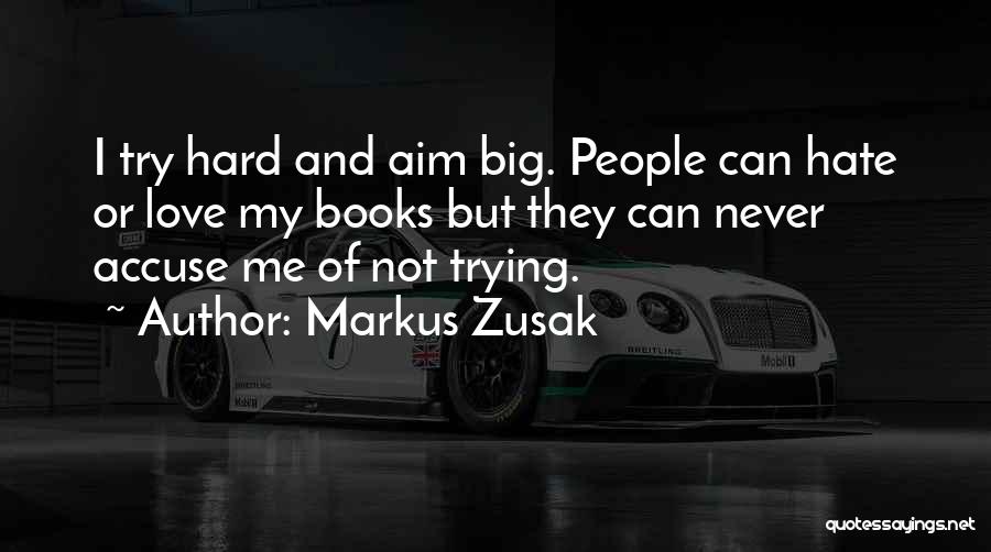 Markus Zusak Quotes: I Try Hard And Aim Big. People Can Hate Or Love My Books But They Can Never Accuse Me Of