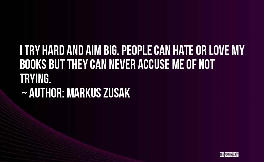 Markus Zusak Quotes: I Try Hard And Aim Big. People Can Hate Or Love My Books But They Can Never Accuse Me Of