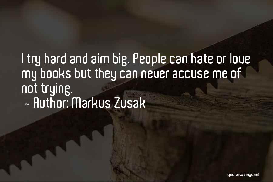 Markus Zusak Quotes: I Try Hard And Aim Big. People Can Hate Or Love My Books But They Can Never Accuse Me Of