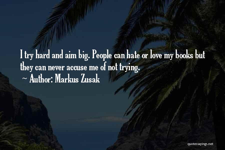 Markus Zusak Quotes: I Try Hard And Aim Big. People Can Hate Or Love My Books But They Can Never Accuse Me Of