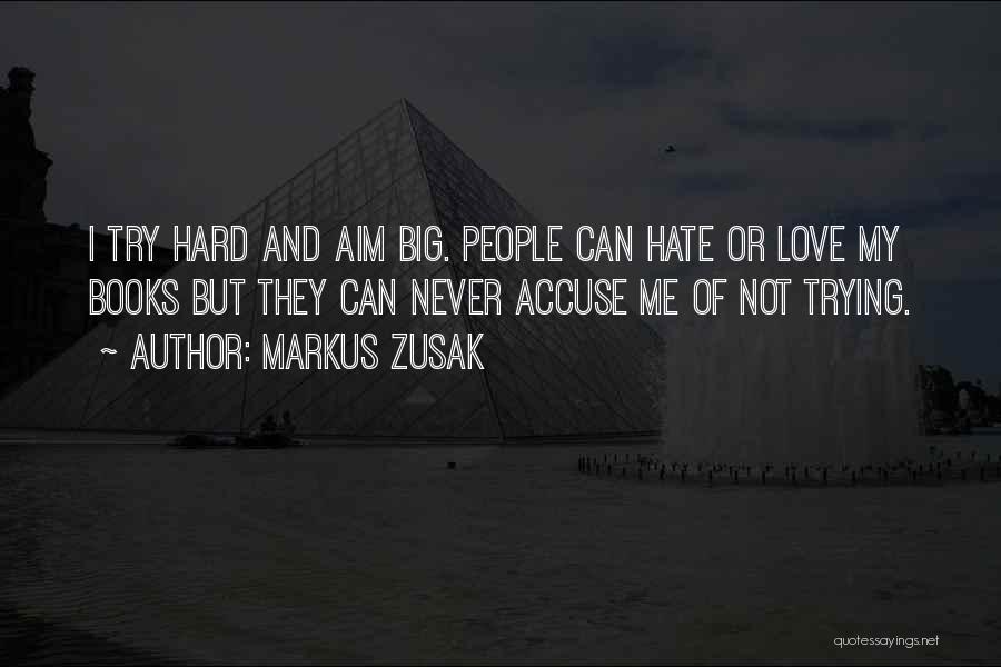 Markus Zusak Quotes: I Try Hard And Aim Big. People Can Hate Or Love My Books But They Can Never Accuse Me Of