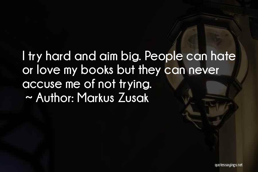 Markus Zusak Quotes: I Try Hard And Aim Big. People Can Hate Or Love My Books But They Can Never Accuse Me Of