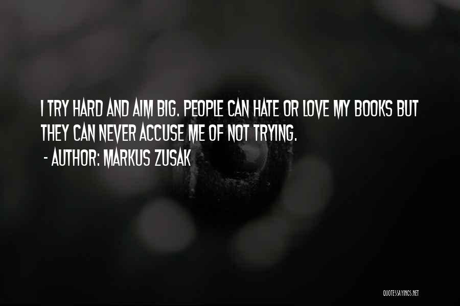 Markus Zusak Quotes: I Try Hard And Aim Big. People Can Hate Or Love My Books But They Can Never Accuse Me Of