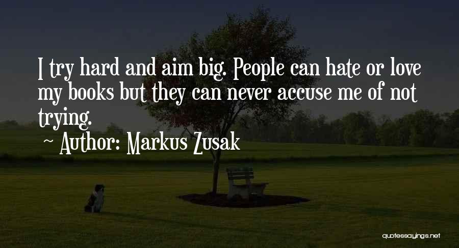 Markus Zusak Quotes: I Try Hard And Aim Big. People Can Hate Or Love My Books But They Can Never Accuse Me Of