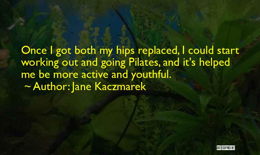 Jane Kaczmarek Quotes: Once I Got Both My Hips Replaced, I Could Start Working Out And Going Pilates, And It's Helped Me Be