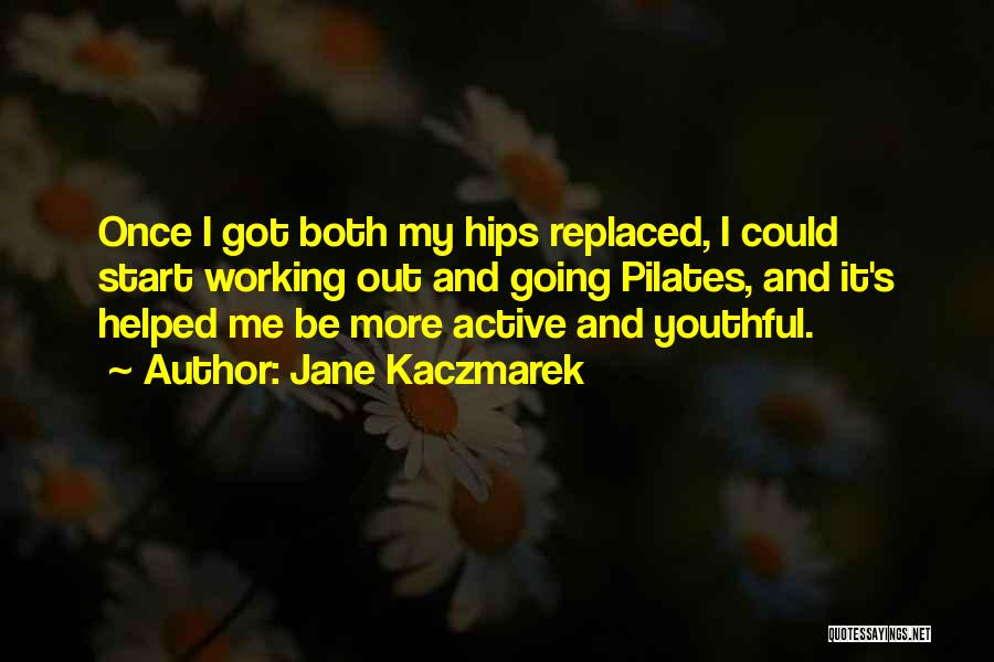 Jane Kaczmarek Quotes: Once I Got Both My Hips Replaced, I Could Start Working Out And Going Pilates, And It's Helped Me Be