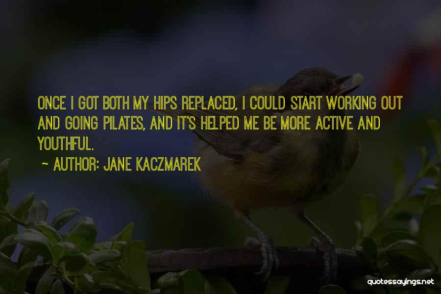 Jane Kaczmarek Quotes: Once I Got Both My Hips Replaced, I Could Start Working Out And Going Pilates, And It's Helped Me Be