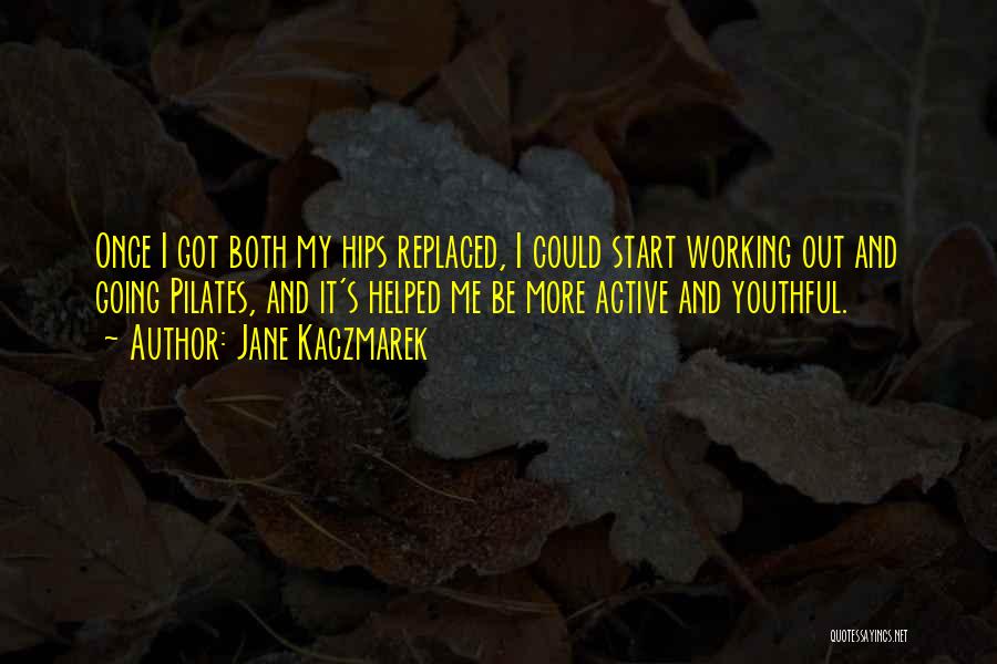 Jane Kaczmarek Quotes: Once I Got Both My Hips Replaced, I Could Start Working Out And Going Pilates, And It's Helped Me Be