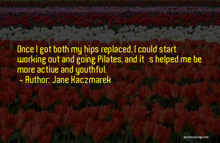 Jane Kaczmarek Quotes: Once I Got Both My Hips Replaced, I Could Start Working Out And Going Pilates, And It's Helped Me Be