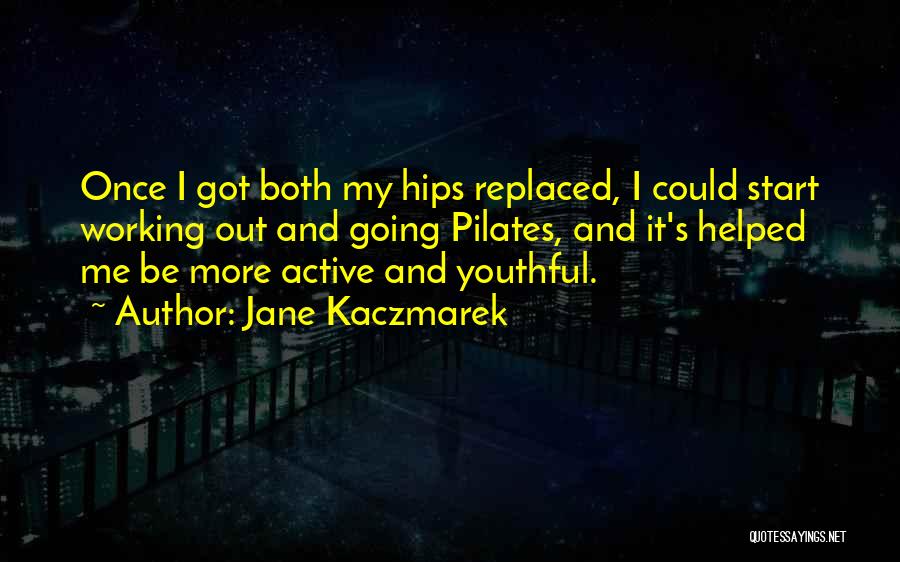 Jane Kaczmarek Quotes: Once I Got Both My Hips Replaced, I Could Start Working Out And Going Pilates, And It's Helped Me Be