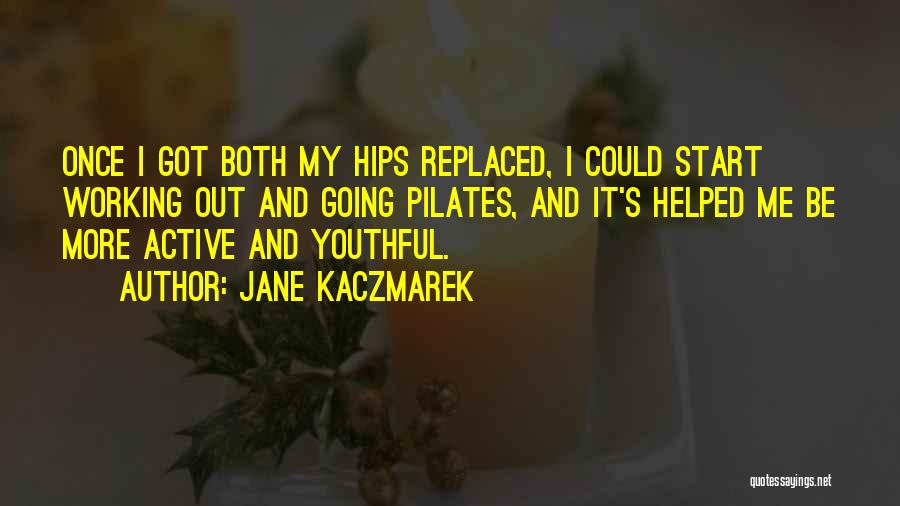 Jane Kaczmarek Quotes: Once I Got Both My Hips Replaced, I Could Start Working Out And Going Pilates, And It's Helped Me Be