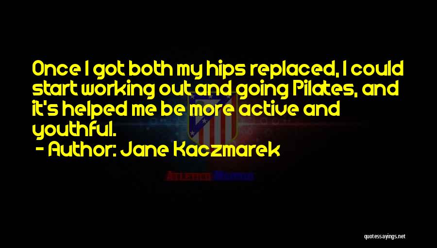 Jane Kaczmarek Quotes: Once I Got Both My Hips Replaced, I Could Start Working Out And Going Pilates, And It's Helped Me Be
