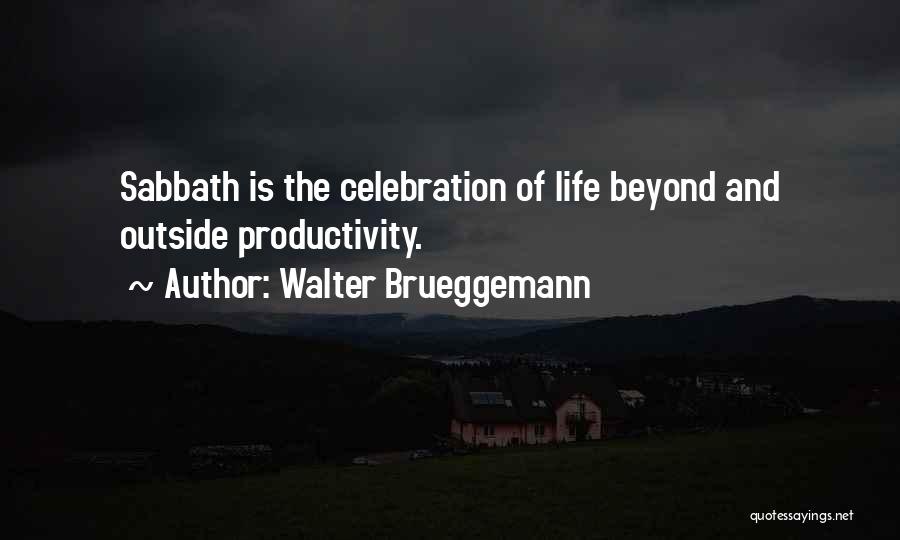 Walter Brueggemann Quotes: Sabbath Is The Celebration Of Life Beyond And Outside Productivity.