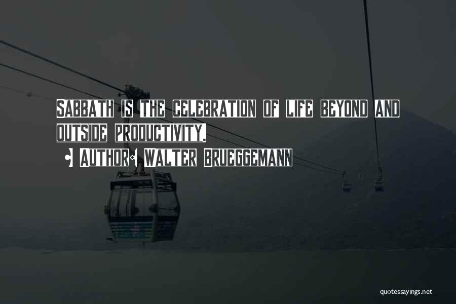 Walter Brueggemann Quotes: Sabbath Is The Celebration Of Life Beyond And Outside Productivity.
