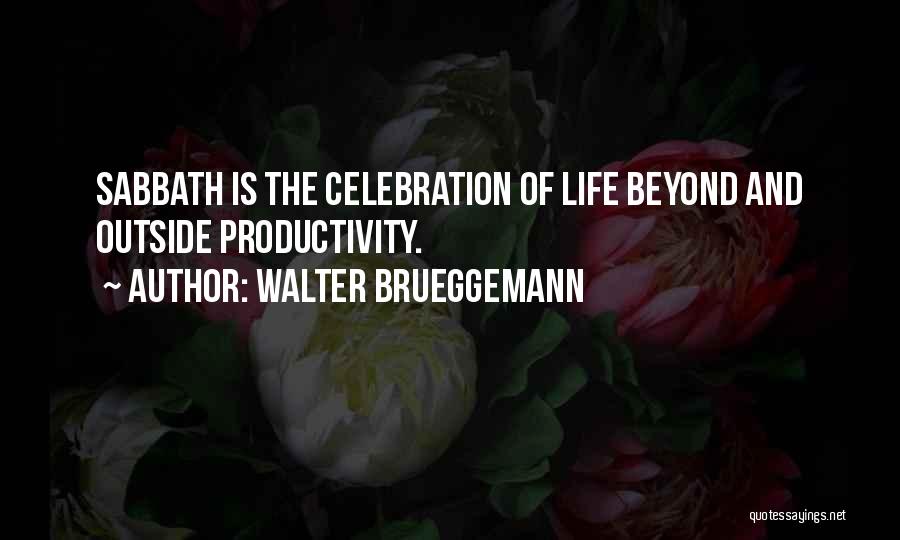 Walter Brueggemann Quotes: Sabbath Is The Celebration Of Life Beyond And Outside Productivity.