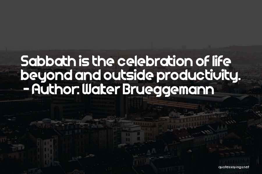 Walter Brueggemann Quotes: Sabbath Is The Celebration Of Life Beyond And Outside Productivity.