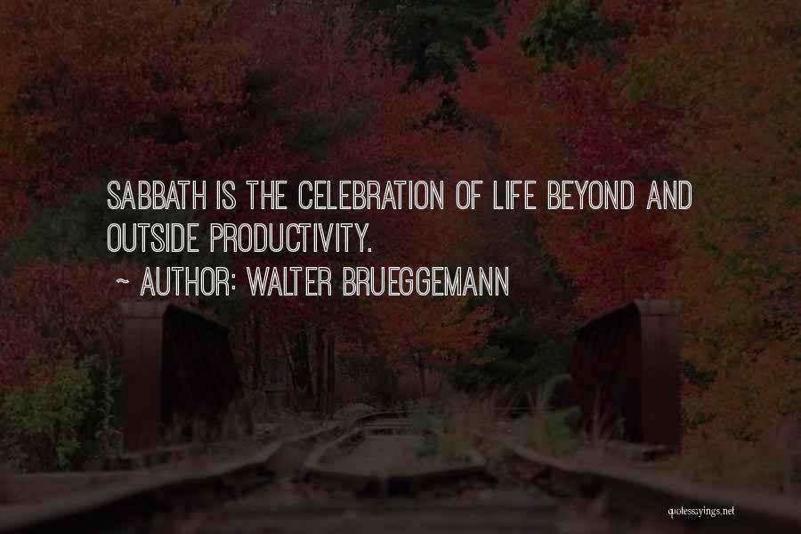 Walter Brueggemann Quotes: Sabbath Is The Celebration Of Life Beyond And Outside Productivity.