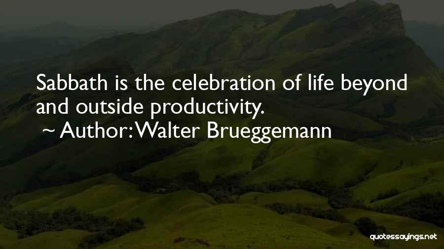 Walter Brueggemann Quotes: Sabbath Is The Celebration Of Life Beyond And Outside Productivity.
