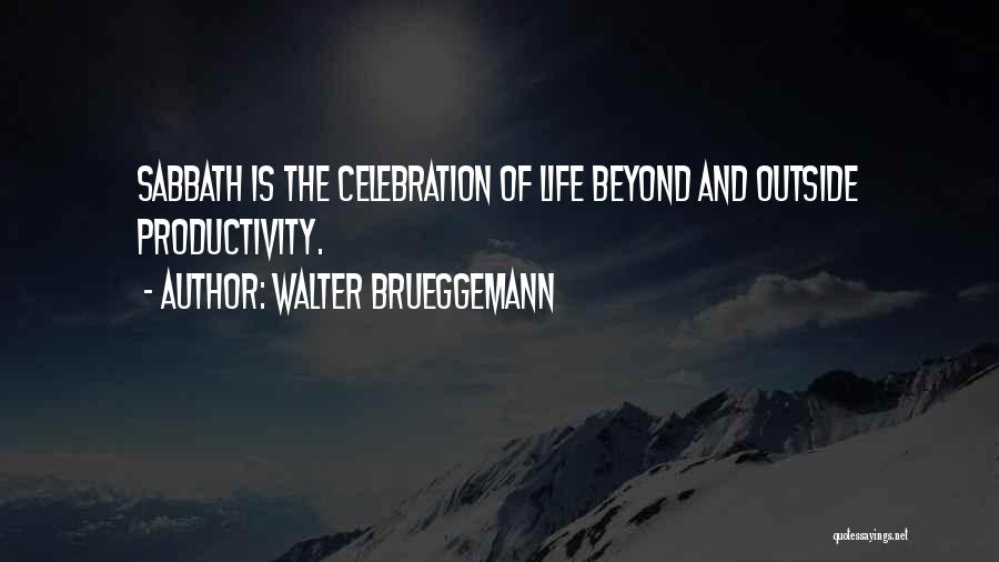 Walter Brueggemann Quotes: Sabbath Is The Celebration Of Life Beyond And Outside Productivity.