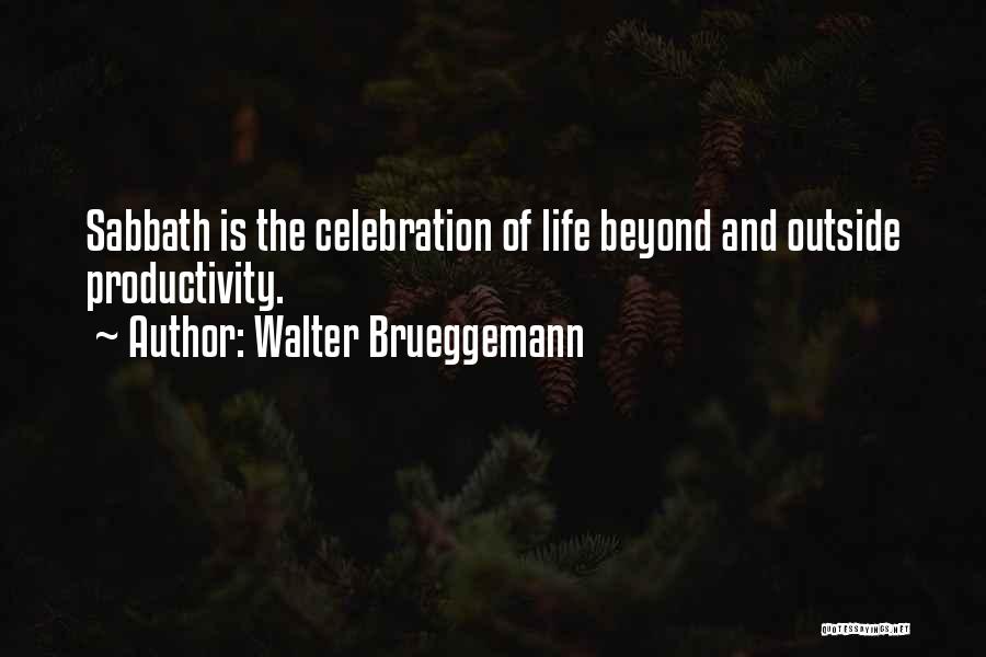 Walter Brueggemann Quotes: Sabbath Is The Celebration Of Life Beyond And Outside Productivity.