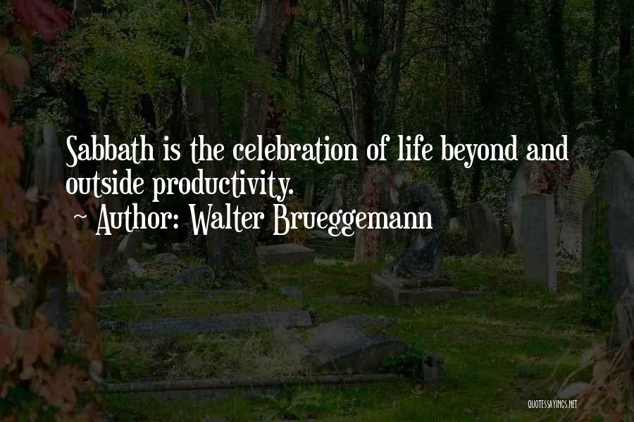 Walter Brueggemann Quotes: Sabbath Is The Celebration Of Life Beyond And Outside Productivity.