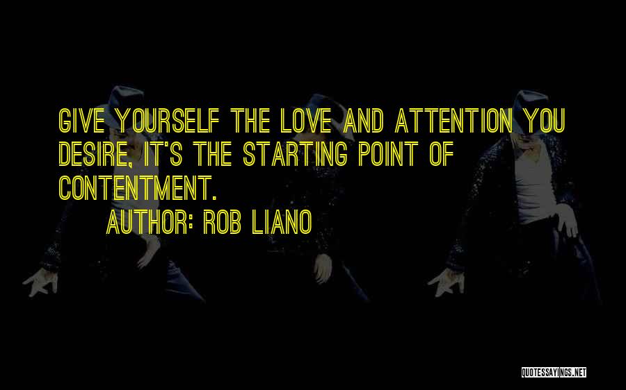 Rob Liano Quotes: Give Yourself The Love And Attention You Desire, It's The Starting Point Of Contentment.