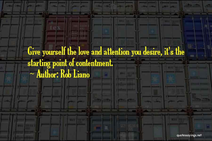 Rob Liano Quotes: Give Yourself The Love And Attention You Desire, It's The Starting Point Of Contentment.